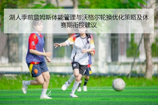 湖人季前詹姆斯体能管理与沃格尔轮换优化策略及休赛期衔接建议
